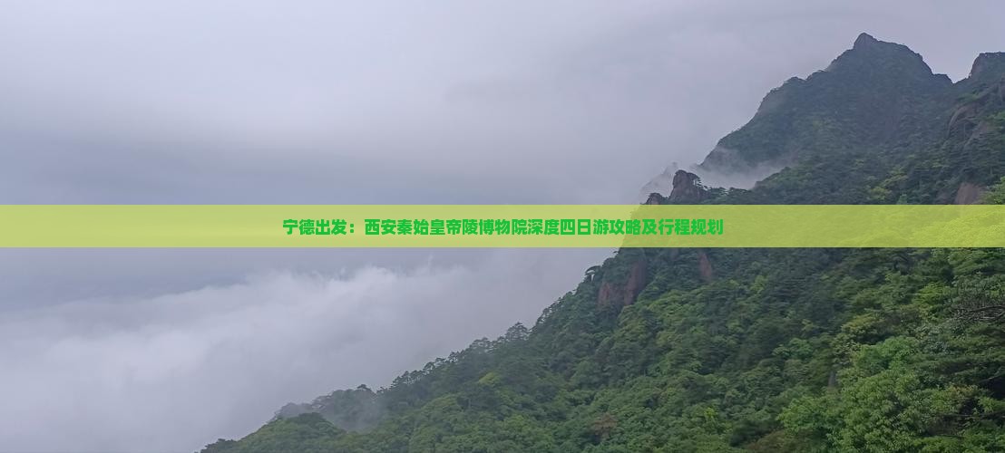 宁德出发：西安秦始皇帝陵博物院深度四日游攻略及行程规划