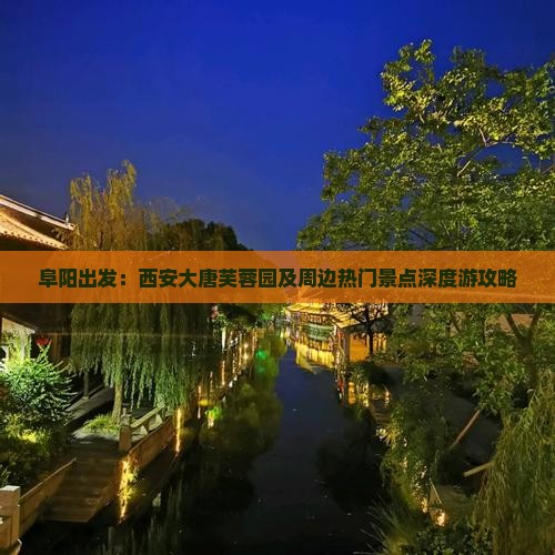 阜阳出发：西安大唐芙蓉园及周边热门景点深度游攻略