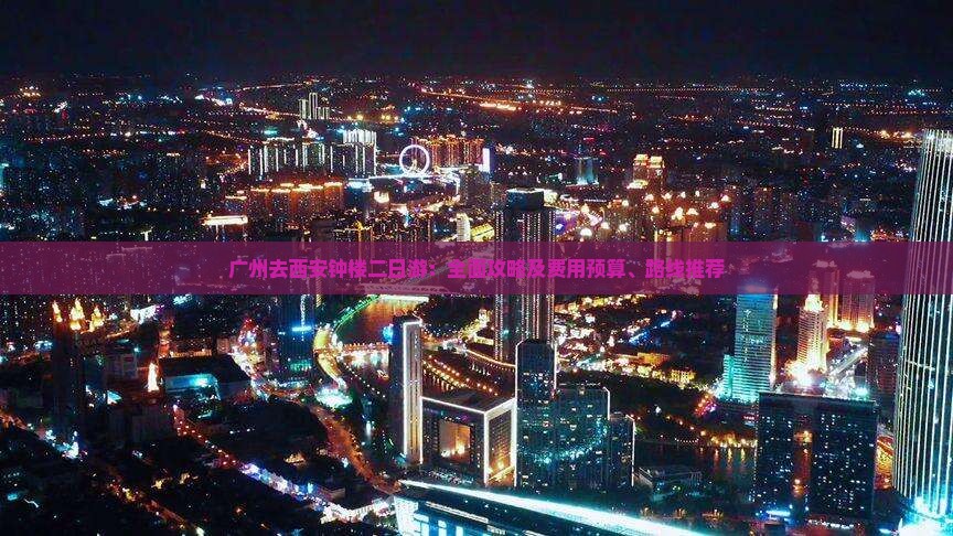 广州去西安钟楼二日游：全面攻略及费用预算、路线推荐