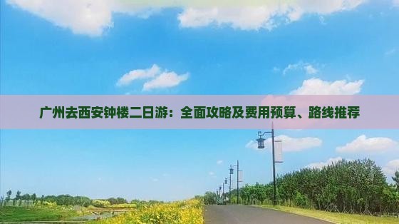 广州去西安钟楼二日游：全面攻略及费用预算、路线推荐