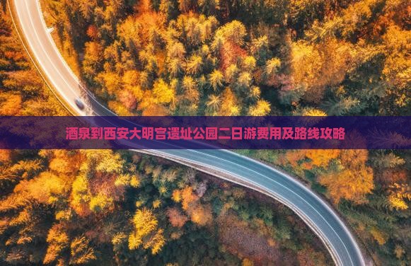 酒泉到西安大明宫遗址公园二日游费用及路线攻略
