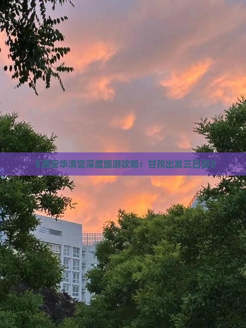 《西安华清宫深度旅游攻略：甘孜出发三日游》