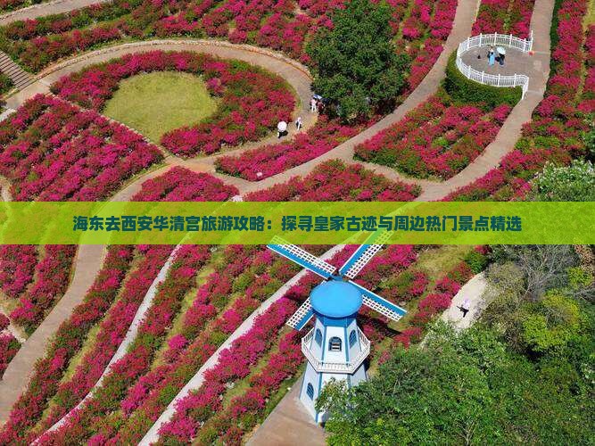 海东去西安华清宫旅游攻略：探寻皇家古迹与周边热门景点精选