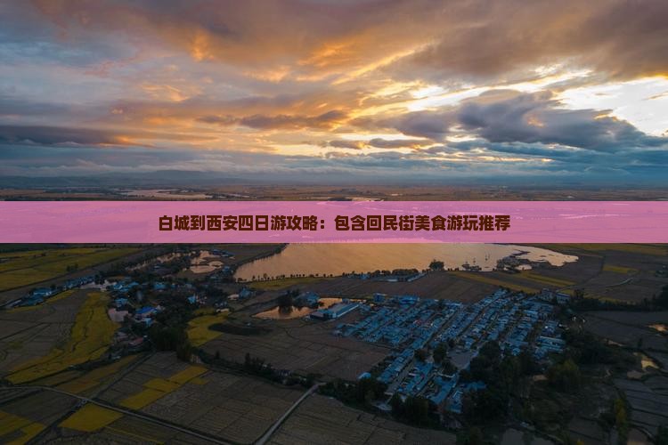 白城到西安四日游攻略:包含回民街美食游玩推荐 白城到西安四日游攻略:包含回民街美食游玩推荐