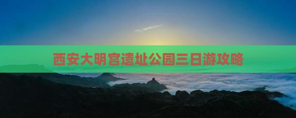 西安大明宫遗址公园三日游攻略