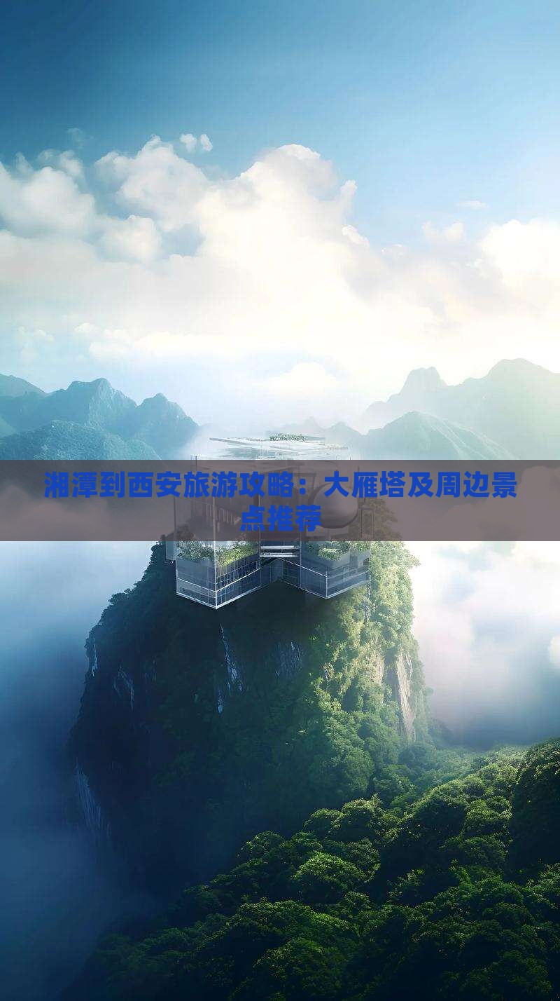 湘潭到西安旅游攻略：大雁塔及周边景点推荐