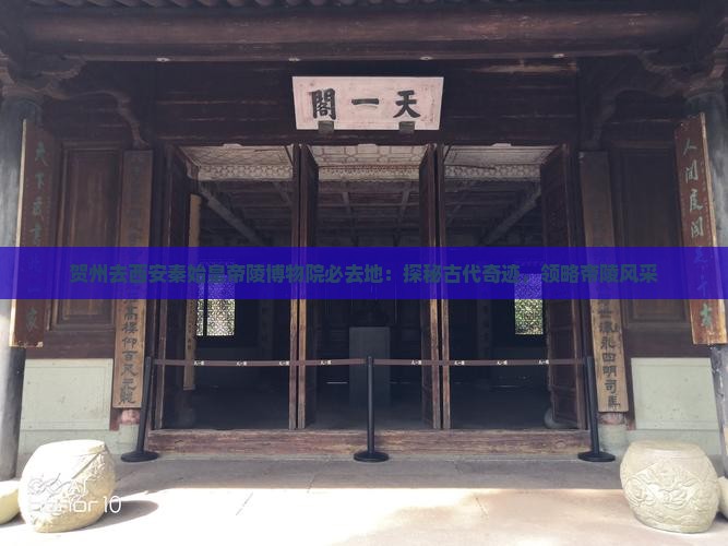 贺州去西安秦始皇帝陵博物院必去地：探秘古代奇迹，领略帝陵风采