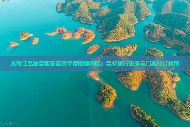 从丽江出发至西安秦始皇帝陵博物院：完整旅行攻略与门票预订指南