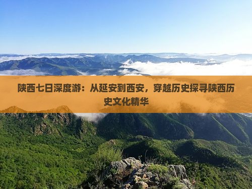 陕西七日深度游：从延安到西安，穿越历史探寻陕西历史文化精华