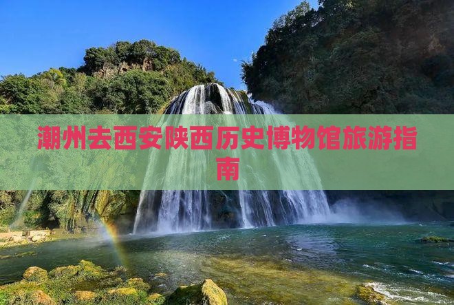 潮州去西安陕西历史博物馆旅游指南