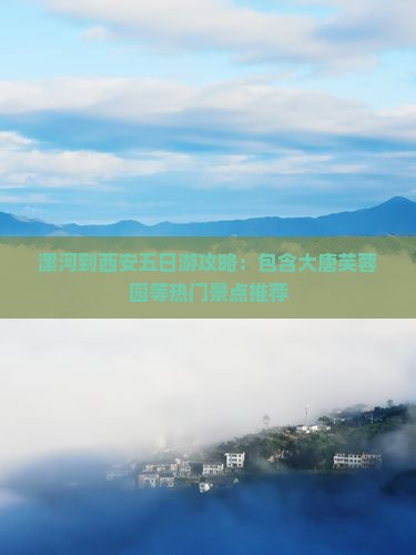 漯河到西安五日游攻略：包含大唐芙蓉园等热门景点推荐