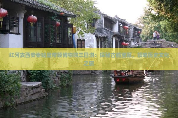 红河去西安秦始皇帝陵博物院三日游：探秘古都宝藏，领略历史文化之旅