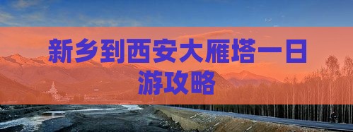 新乡到西安大雁塔一日游攻略