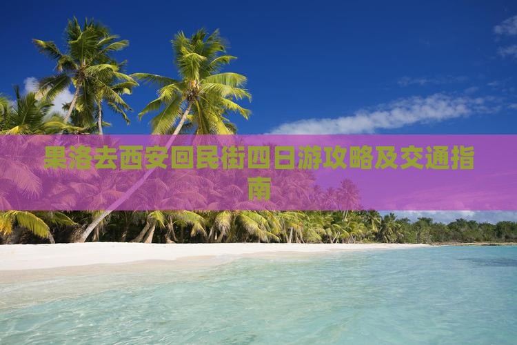 果洛去西安回民街四日游攻略及交通指南