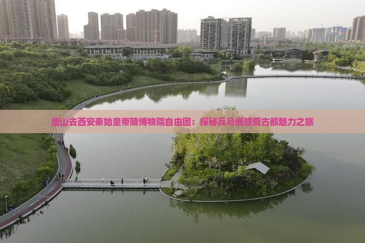 唐山去西安秦始皇帝陵博物院自由团：探秘兵马俑感受古都魅力之旅