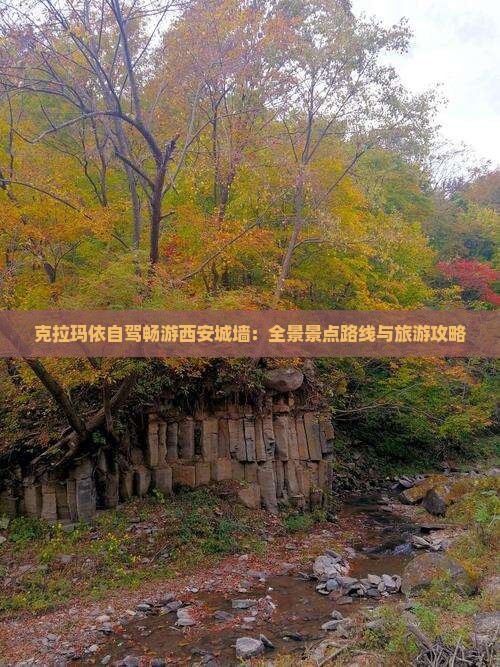 克拉玛依自驾畅游西安城墙：全景景点路线与旅游攻略