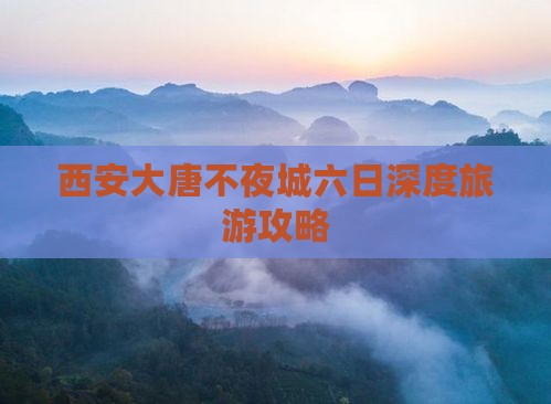 西安大唐不夜城六日深度旅游攻略