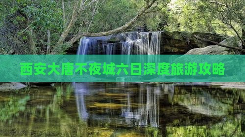 西安大唐不夜城六日深度旅游攻略