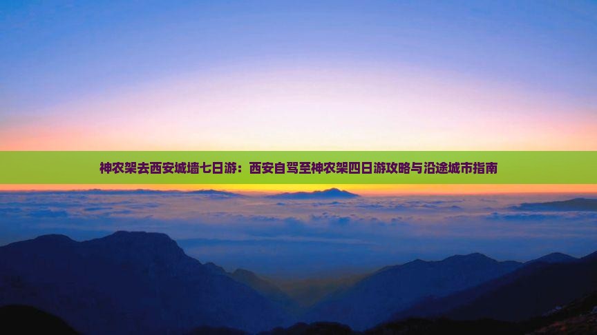 神农架去西安城墙七日游：西安自驾至神农架四日游攻略与沿途城市指南