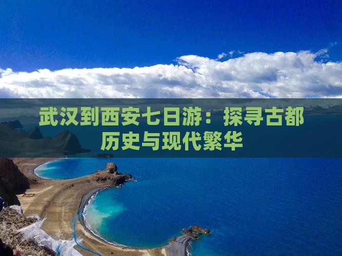 武汉到西安七日游：探寻古都历史与现代繁华