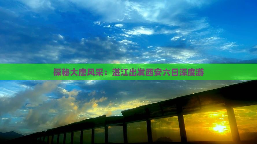 探秘大唐风采：湛江出发西安六日深度游