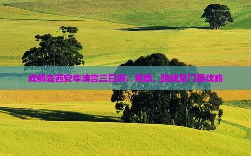 成都去西安华清宫三日游：预算、路线及门票攻略
