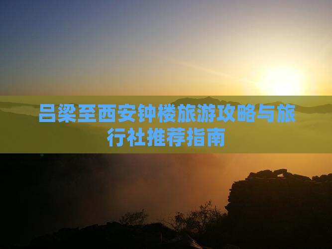 吕梁至西安钟楼旅游攻略与旅行社推荐指南