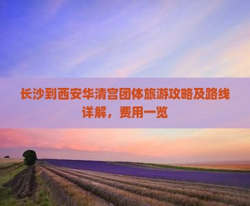 长沙到西安华清宫团体旅游攻略及路线详解，费用一览