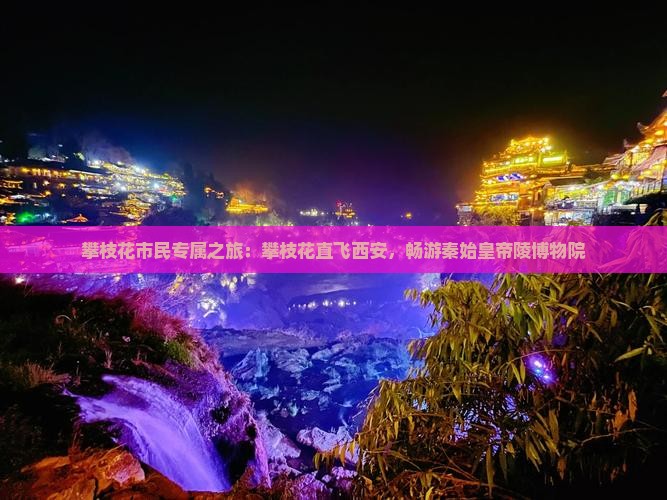 攀枝花市民专属之旅：攀枝花直飞西安，畅游秦始皇帝陵博物院