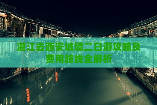 湛江去西安城墙二日游攻略及费用路线全解析
