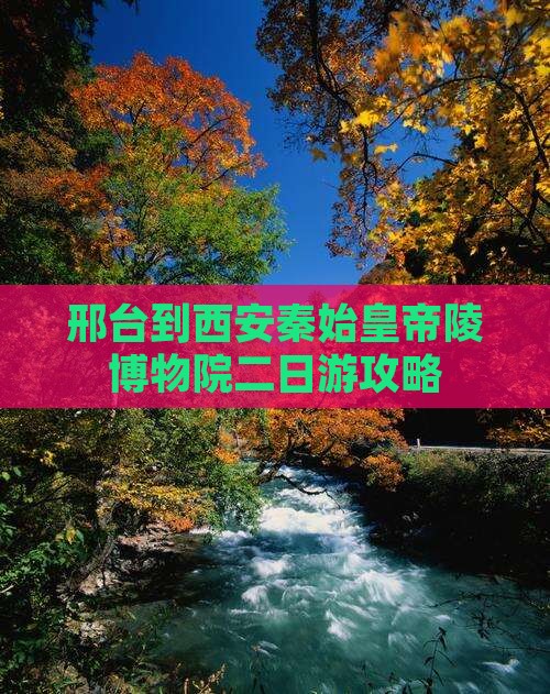 邢台到西安秦始皇帝陵博物院二日游攻略