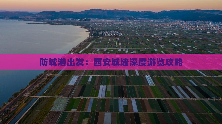 防城港出发：西安城墙深度游览攻略