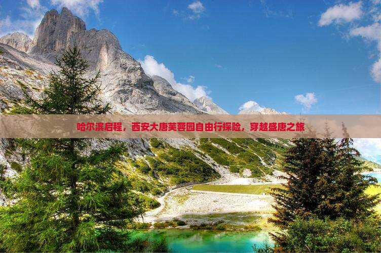 哈尔滨启程，西安大唐芙蓉园自由行探险，穿越盛唐之旅
