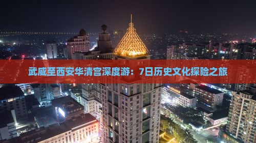 武威至西安华清宫深度游：7日历史文化探险之旅