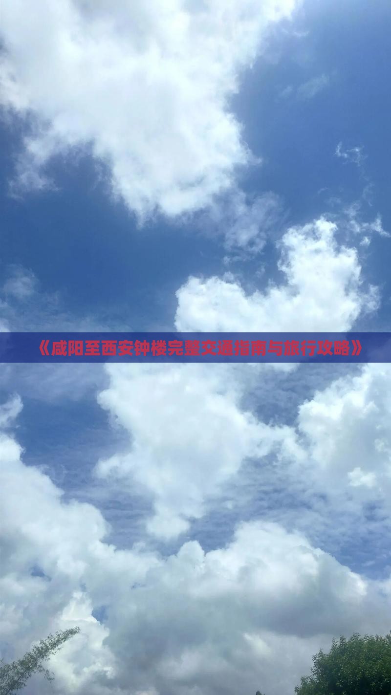《咸阳至西安钟楼完整交通指南与旅行攻略》