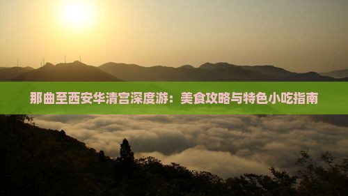 那曲至西安华清宫深度游：美食攻略与特色小吃指南