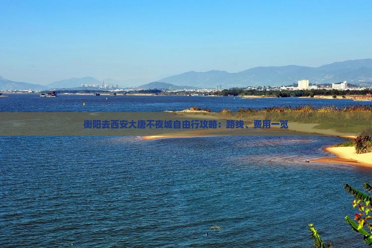 衡阳去西安大唐不夜城自由行攻略：路线、费用一览