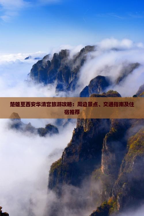 楚雄至西安华清宫旅游攻略：周边景点、交通指南及住宿推荐