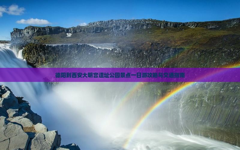 德阳到西安大明宫遗址公园景点一日游攻略与交通指南