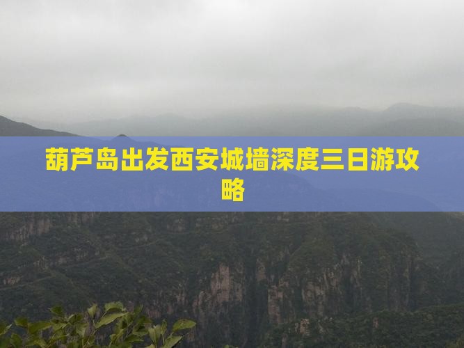 葫芦岛出发西安城墙深度三日游攻略