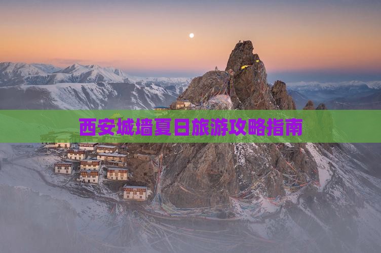 西安城墙夏日旅游攻略指南