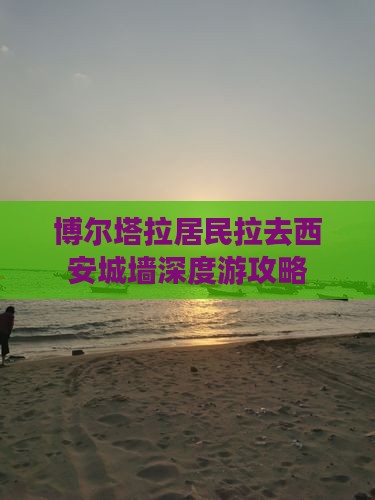 博尔塔拉居民拉去西安城墙深度游攻略