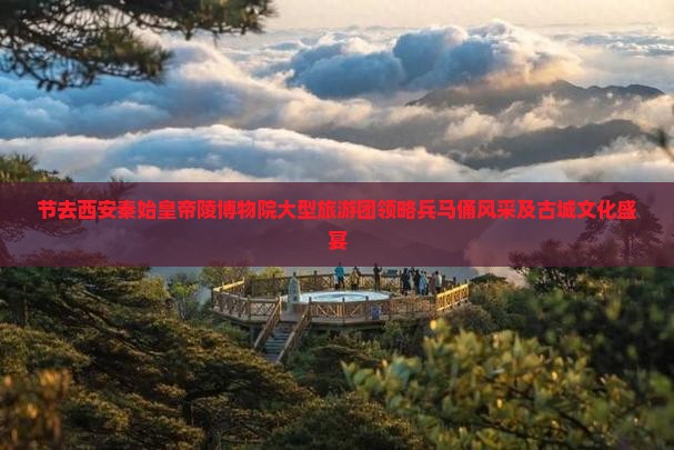 节去西安秦始皇帝陵博物院大型旅游团领略兵马俑风采及古城文化盛宴