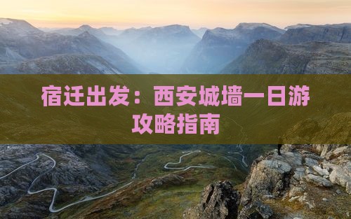 宿迁出发：西安城墙一日游攻略指南