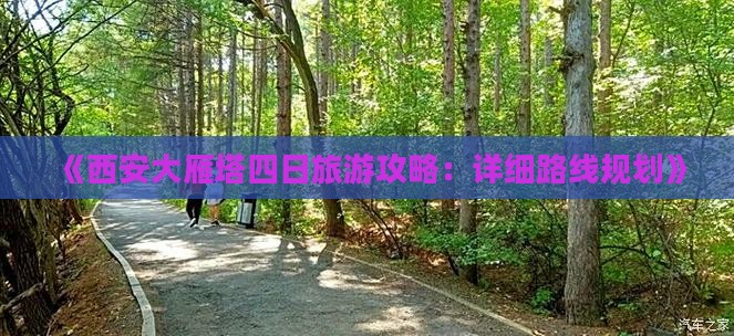 《西安大雁塔四日旅游攻略：详细路线规划》