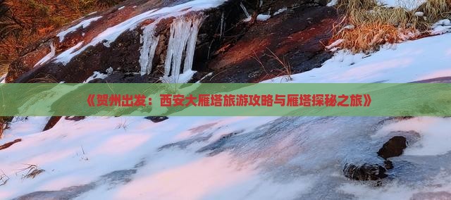 《贺州出发：西安大雁塔旅游攻略与雁塔探秘之旅》