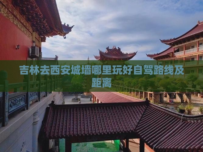 吉林去西安城墙哪里玩好自驾路线及距离