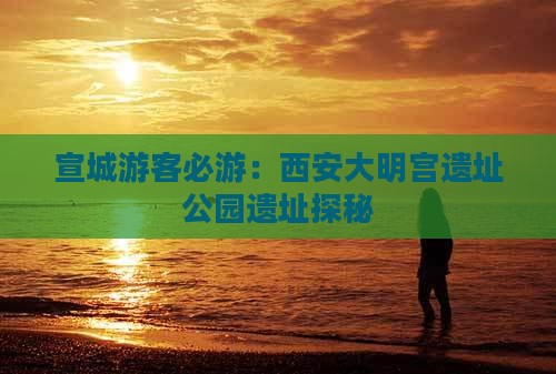 宣城游客必游：西安大明宫遗址公园遗址探秘