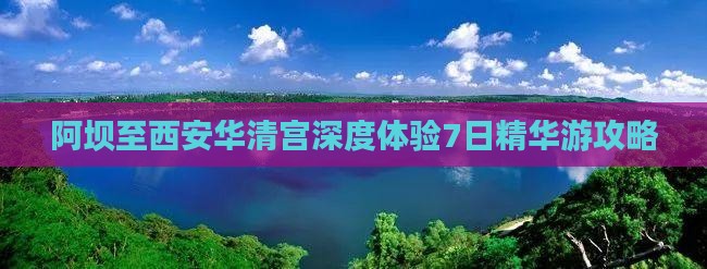 阿坝至西安华清宫深度体验7日精华游攻略
