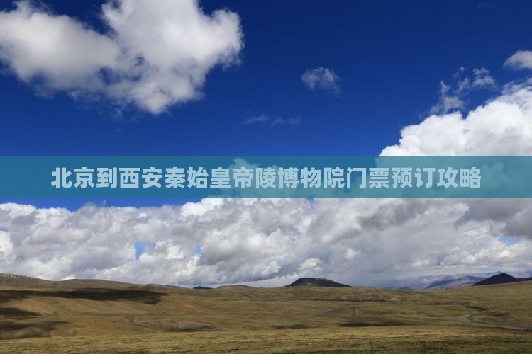 北京到西安秦始皇帝陵博物院门票预订攻略